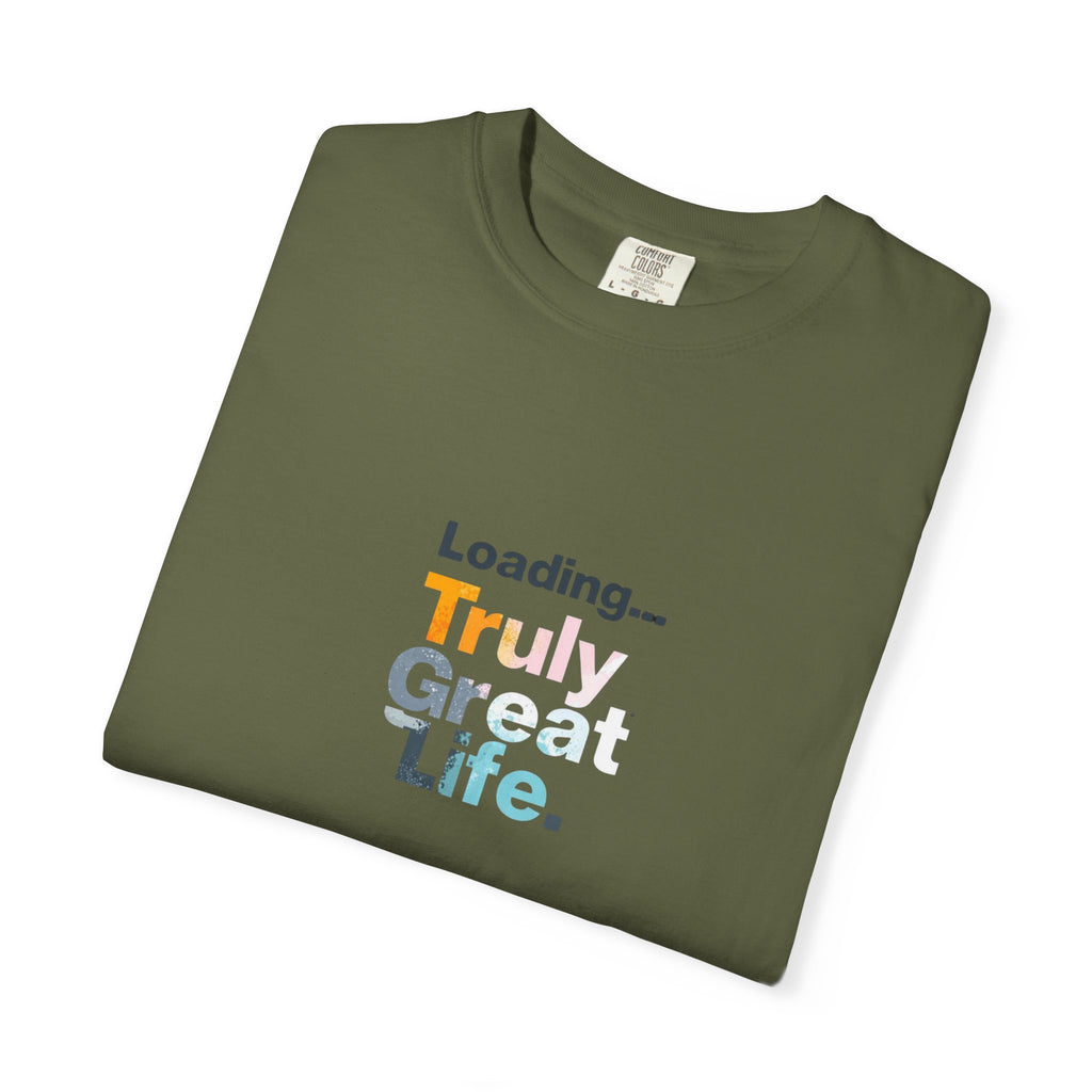 Truly Great Life T-shirt - Unisex Garment-Dyed Tee, Positive Mindset Shirt, Everyday Motivational Wear, Gift for Friends